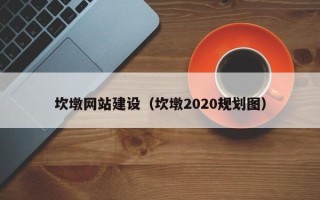 诸城坎墩网站建设（坎墩2020规划图）