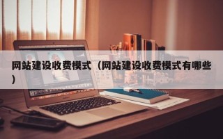 诸城网站建设收费模式（网站建设收费模式有哪些）