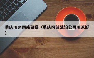 诸城重庆滨州网站建设（重庆网站建设公司哪家好）