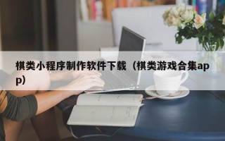 诸城棋类小程序制作软件下载（棋类游戏合集app）