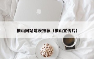 诸城横山网站建设推荐（横山宣传片）