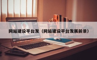 诸城网站建设平台发（网站建设平台发展前景）