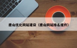 诸城唐山优化网站建设（唐山网站排名提升）